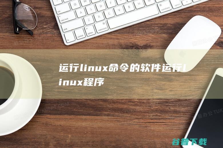 运行linux命令的软件，运行linux程序-Linux