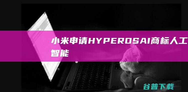 小米申请HYPEROSAI商标-人工智能