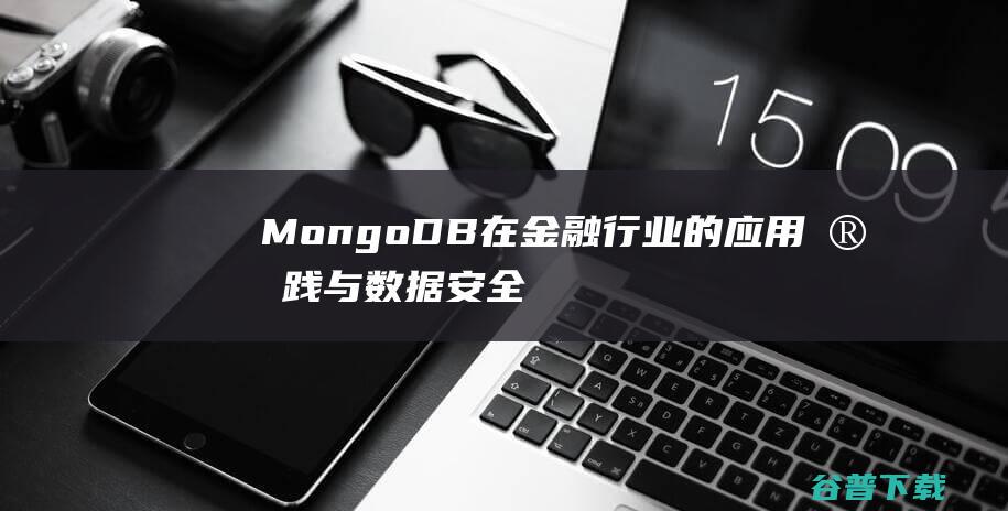 MongoDB在金融行业的应用实践与数据安全保障-MongoDB