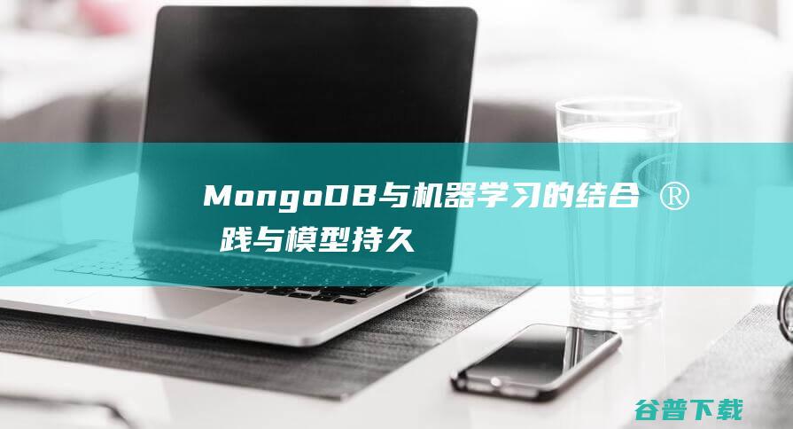 MongoDB与机器学习的结合实践与模型持久