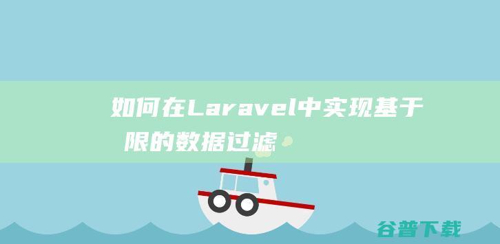 如何在Laravel中实现基于权限的数据过滤和访问限制-Laravel