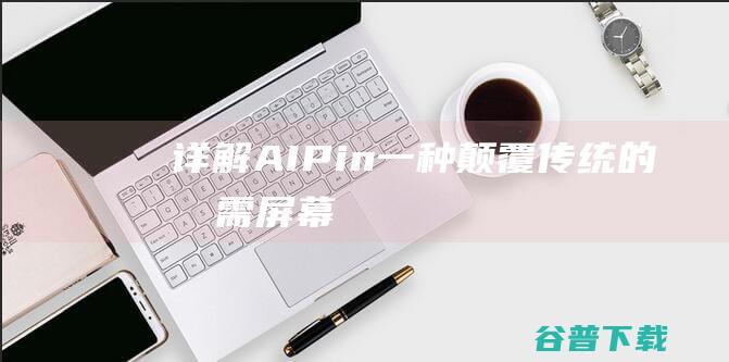 详解“AIPin”：一种颠覆传统的、无需屏幕的可穿戴设备-人工智能