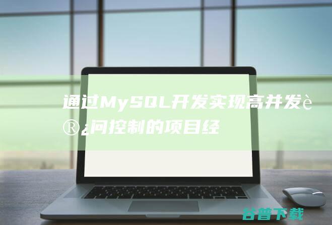 通过MySQL开发实现高并发访问控制的项目经验分享-mysql教程