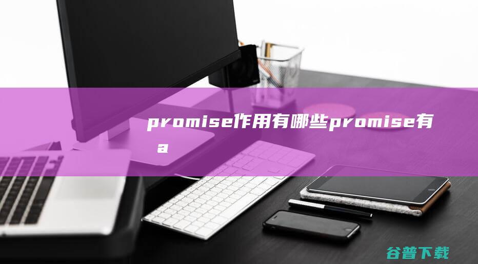 promise作用有哪些_promise有哪些作用-前端问答
