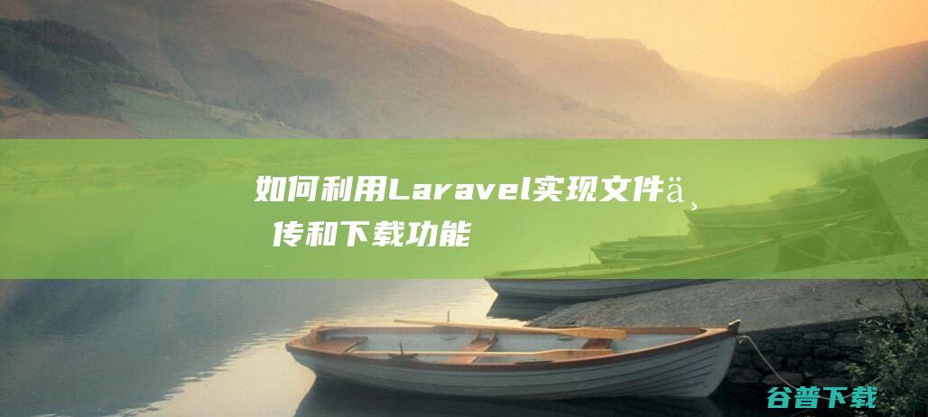 如何利用Laravel实现文件上传和功能