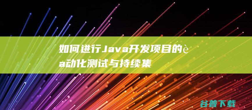 如何进行Java开发项目的自动化测试与持续集成-java教程