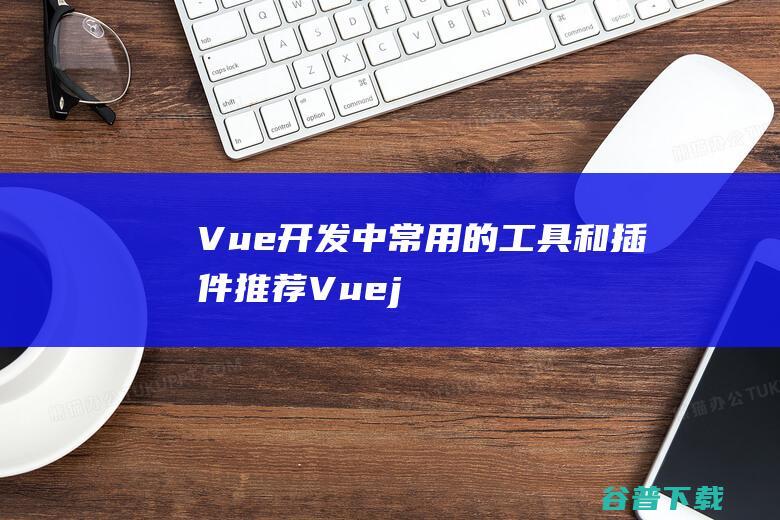 Vue开发中常用的工具和插件推荐-Vue.js