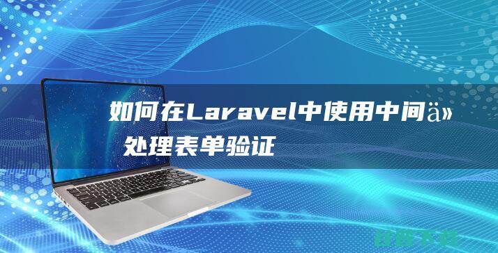 如何在Laravel中使用中间件处理表单验证-Laravel