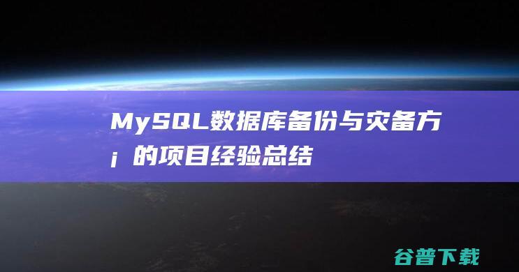 MySQL数据库备份与灾备方案的项目经验总结-mysql教程