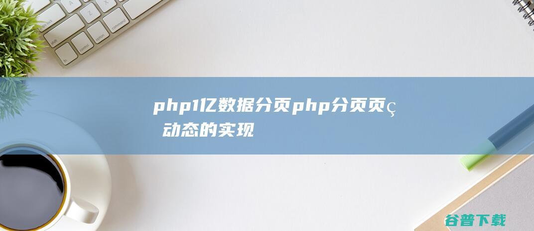 php1亿数据分页php分页页码动态的实现-PHP