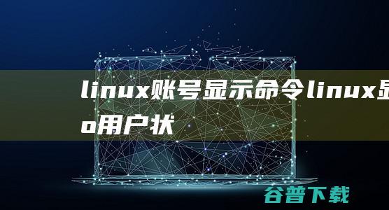 linux账号显示命令，linux显示用户状态命令-Linux