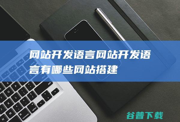 网站开发语言网站开发语言有哪些网站搭建