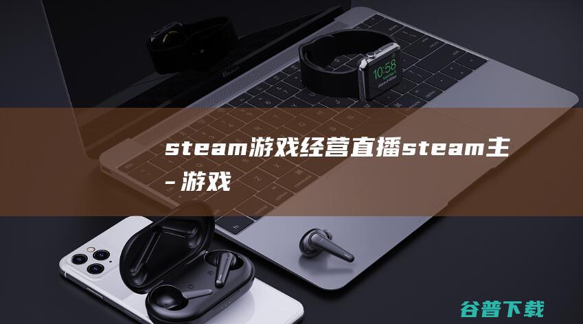 steam游戏经营直播steam主播游戏