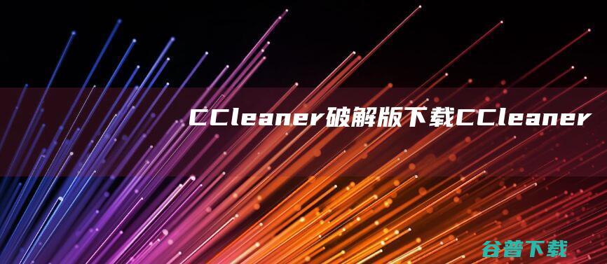 CCleaner破解版下载-CCleaner中文破解版v6.17.10746含激活码