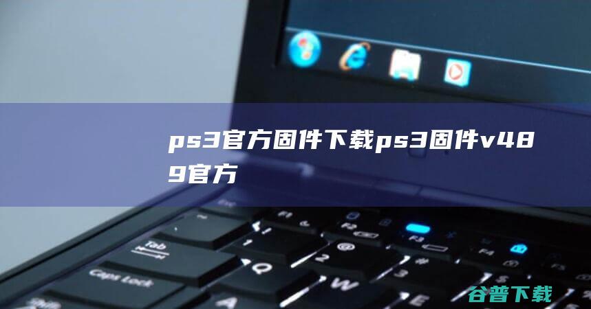 ps3官方固件下载-ps3固件v4.89官方最新版