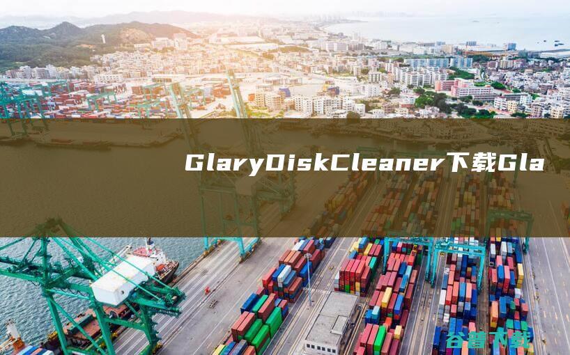 GlaryDiskCleaner下载-GlaryDiskCleaner(磁盘清理)v5.0.1.297中文免费版