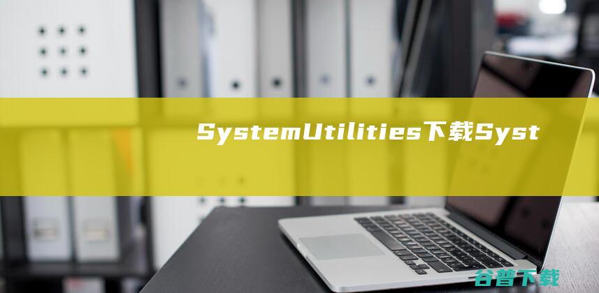 SystemUtilities下载-SystemUtilities(系统维护工具)v1.1.1最新版