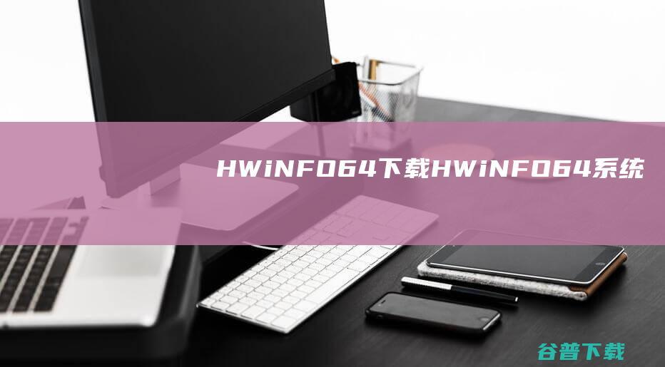 HWiNFO64下载-HWiNFO64(系统信息检测工具)v7.64.5240汉化免费版