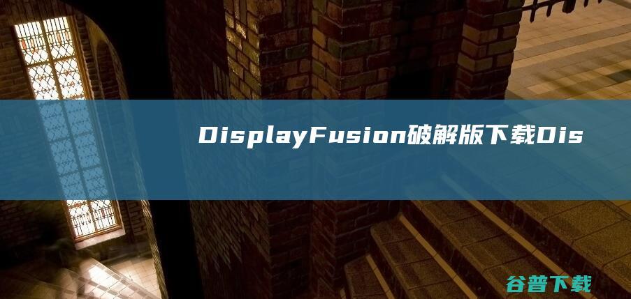 DisplayFusion破解版下载-DisplayFusionPro破解版v10.1.2免费中文版