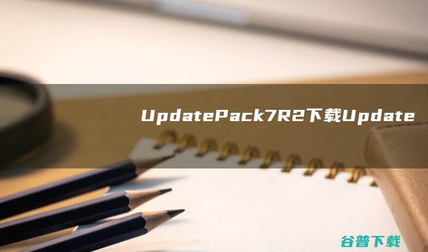 UpdatePack7R2下载-UpdatePack7R2(Win7更新补丁包)v23.10.10官方离线版