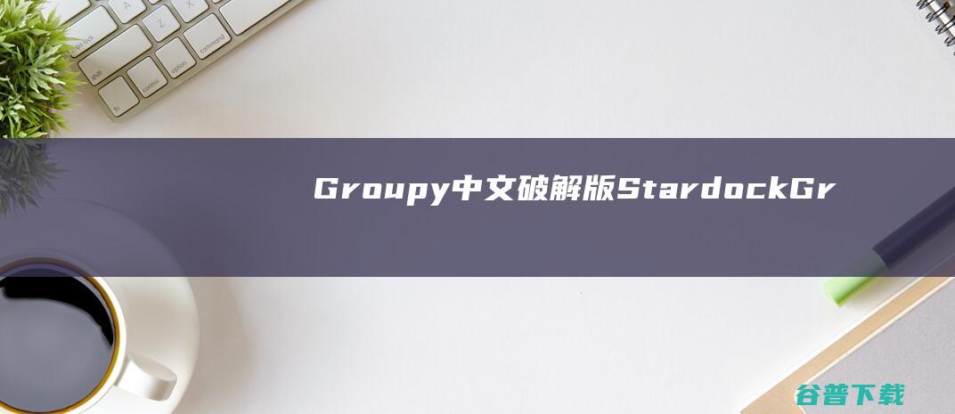 Groupy中文破解版-StardockGroupy破解版(窗口管理软件)v2.12免费版
