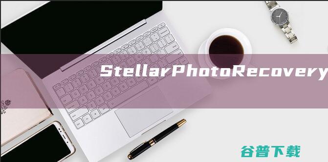 StellarPhotoRecovery破解版-StellarPhotoRecovery(照片恢复软件)v11.8.0.1免费版