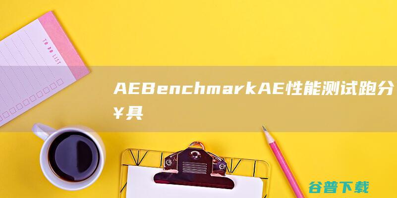 AEBenchmark(AE性能测试跑分工具)v1.0绿色免费版