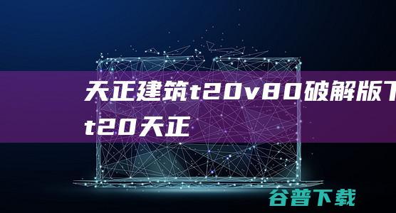 天正建筑t20v8.0破解版下载-t20天正建筑v8.0中文破解版(含安装教程)