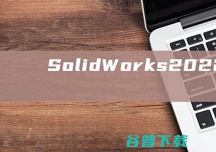 SolidWorks2022破解版下载-SolidWorks2022中文破解版SP4含安装教程