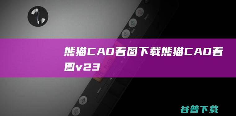 熊猫CAD看图下载-熊猫CAD看图v2.3.31.0官方最新版
