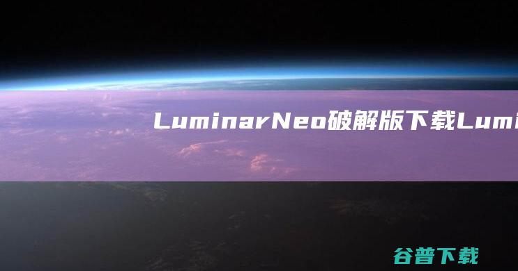 LuminarNeo破解版下载-LuminarNeo中文破解版v1.15.0.12363免费版