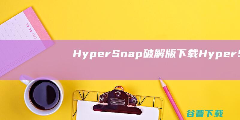 HyperSnap破解版下载-HyperSnap中文破解版v9.3.4便携版
