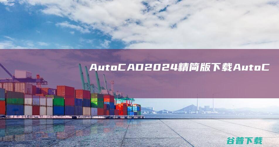AutoCAD2024精简版下载-AutoCADLT2024破解版v2024.0中文免费版
