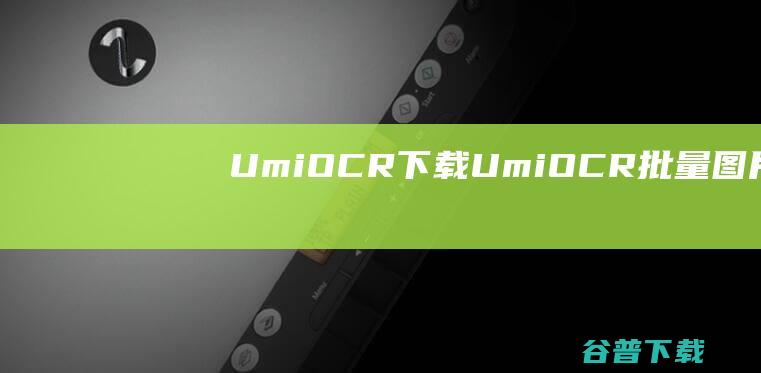 UmiOCR下载UmiOCR批量图片