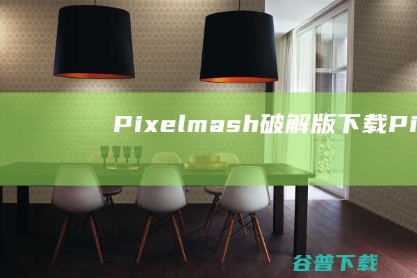 Pixelmash破解版下载-Pixelmash中文破解版(像素图像生成器)v2023.5免费版
