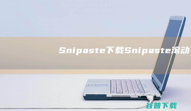 Snipaste下载-Snipaste(滚动截图软件)v2.8.8绿色中文版