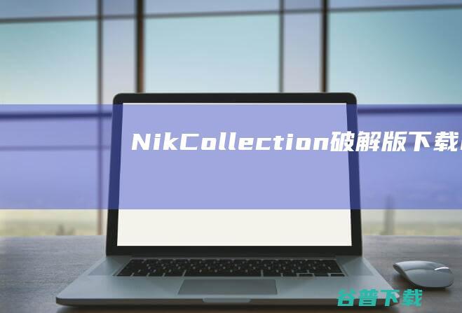NikCollection破解版下载Nik