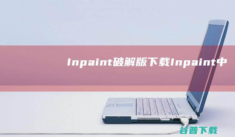 Inpaint破解版下载-Inpaint中文破解版v10.2.2免序列号