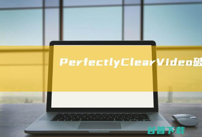 PerfectlyClearVideo破解版-PerfectlyClearVideo(视频画面增强)v4.6.0.2609免费版
