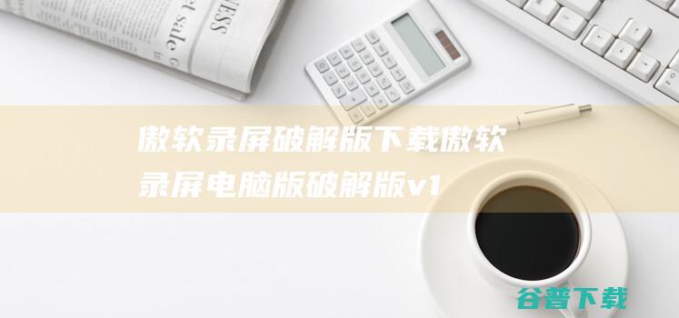 傲软录屏破解版下载傲软录屏电脑版破解版v1