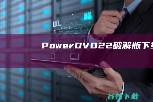 PowerDVD22破解版下载-CyberlinkPowerDVD22破解版v22.0.3418.62永久激活版