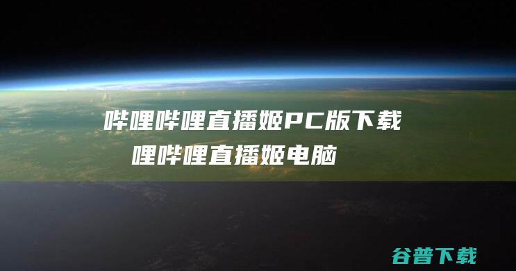 哔哩哔哩直播姬PC版下载-哔哩哔哩直播姬电脑版v4.53.0.5308官方最新版