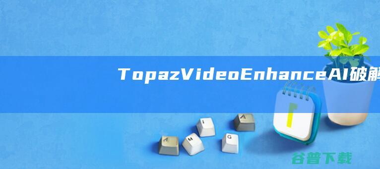 TopazVideoEnhanceAI破解版