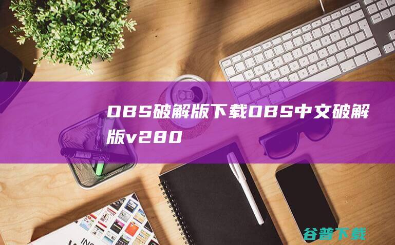 OBS破解版下载-OBS中文破解版v28.0.1免费版