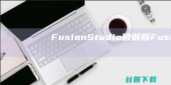 FusionStudio破解版-FusionStudio(视频后期特效处理软件)v18.6.1.6中文免费版