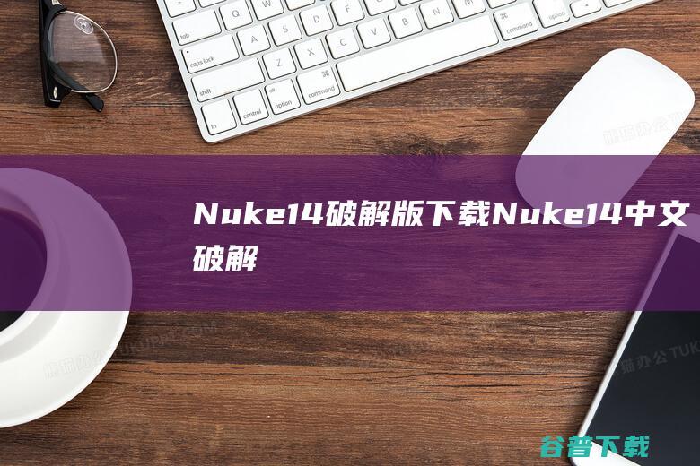Nuke14破解版下载-Nuke14中文破解版v14.1v1免费版