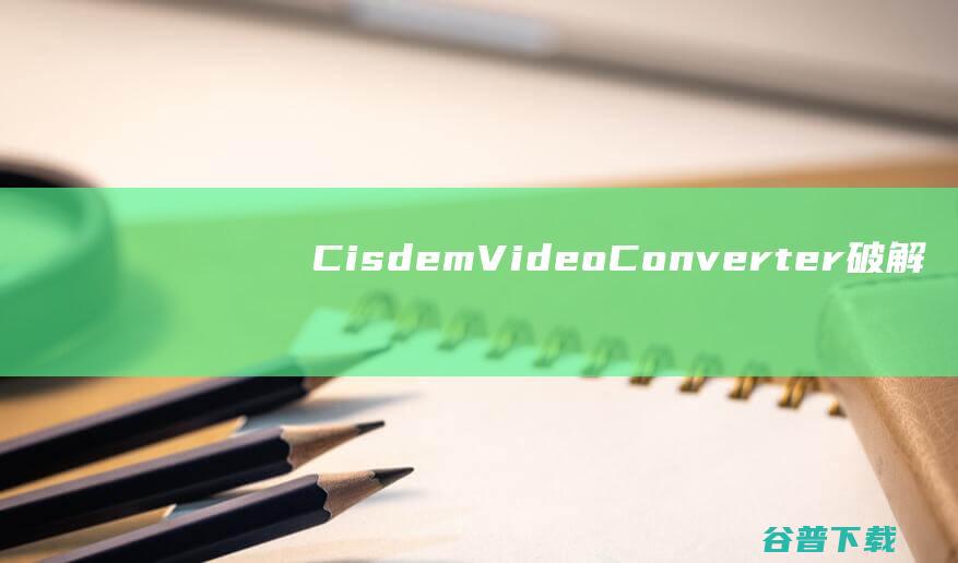 CisdemVideoConverter破解版-CisdemVideoConverter(视频转换器)v2.10免费版