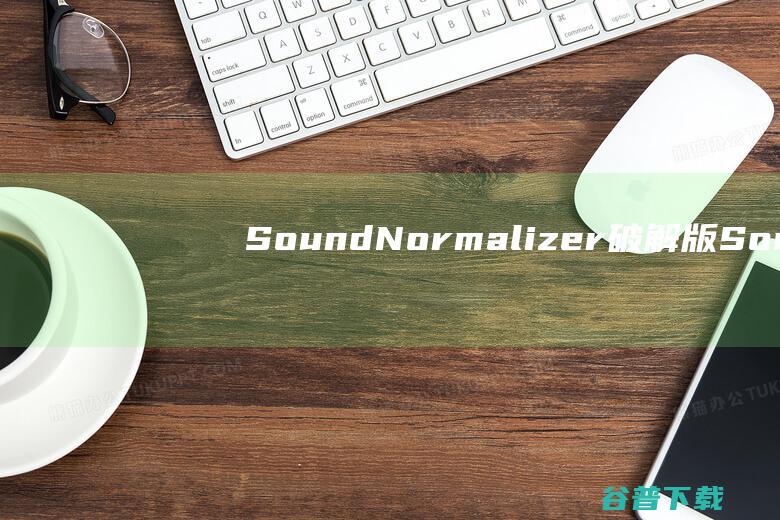 SoundNormalizer破解版-SoundNormalizer(音质优化软件)v8.7汉化绿色版