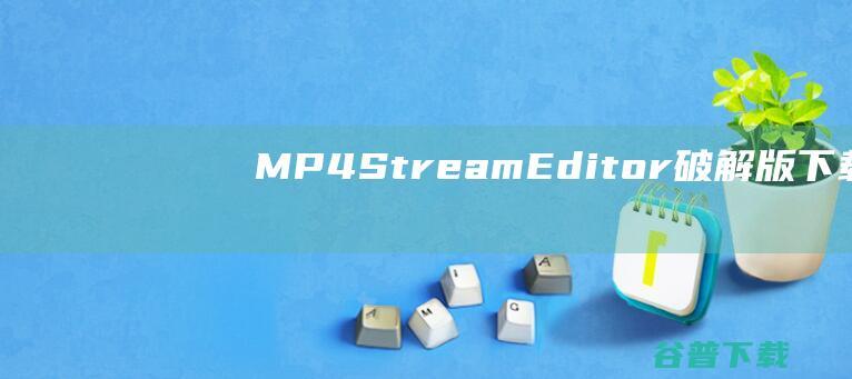 MP4StreamEditor破解版下载-MP4StreamEditor中文破解版v3.4.5免费版