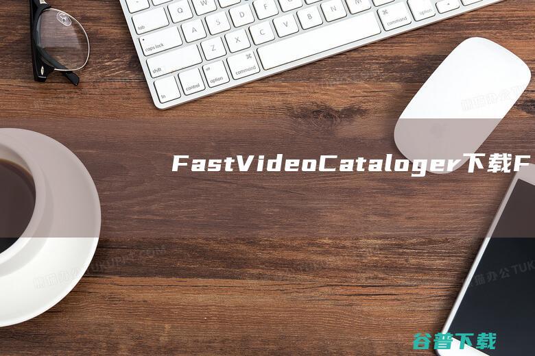 FastVideoCataloger下载-FastVideoCataloger(视频管理工具)v8.6.3中文破解版